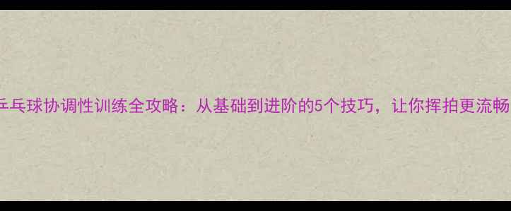 图片 🏓乒乓球协调性训练全攻略：从基础到进阶的5个技巧，让你挥拍更流畅！1