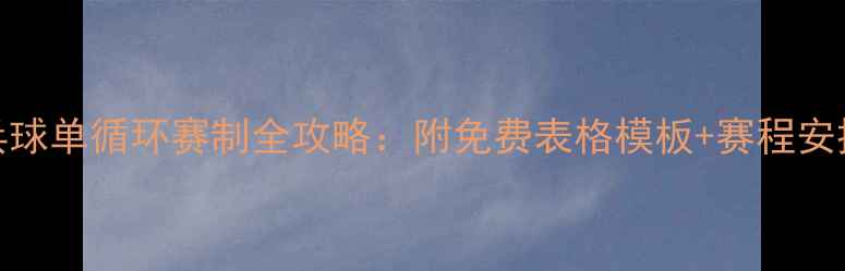 图片 🏓乒乓球单循环赛制全攻略：附免费表格模板+赛程安排技巧