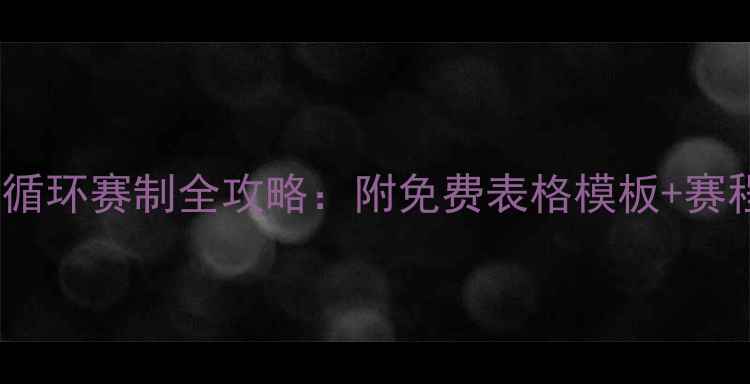 图片 🏓乒乓球单循环赛制全攻略：附免费表格模板+赛程安排技巧1