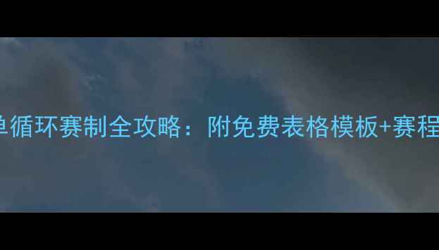 图片 🏓乒乓球单循环赛制全攻略：附免费表格模板+赛程安排技巧2