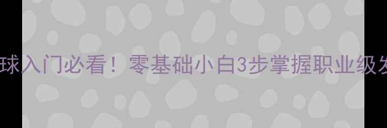 图片 🏓乒乓球发球入门必看！零基础小白3步掌握职业级发球技巧🏓1