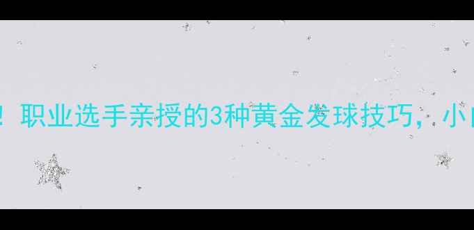 图片 🏓乒乓球发球必学！职业选手亲授的3种黄金发球技巧，小白也能逆袭成王！1