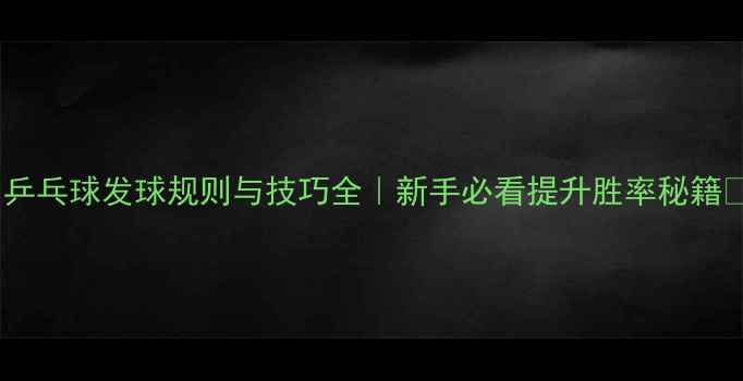 图片 🏓乒乓球发球规则与技巧全｜新手必看提升胜率秘籍📝1