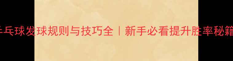 图片 🏓乒乓球发球规则与技巧全｜新手必看提升胜率秘籍📝2