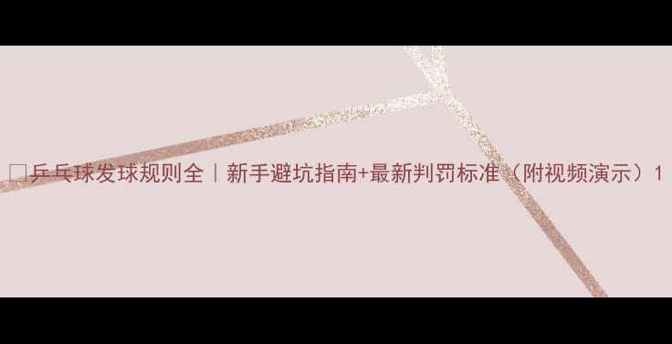 图片 🏓乒乓球发球规则全｜新手避坑指南+最新判罚标准（附视频演示）1