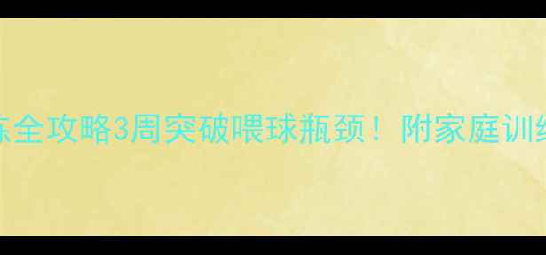 图片 🏓乒乓球喂球训练全攻略3周突破喂球瓶颈！附家庭训练计划+常见误区2