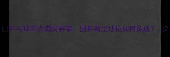 图片 🏓乒乓球四大满贯赛事：国乒霸主地位如何炼成？🌟2