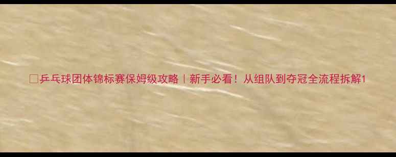 图片 🏓乒乓球团体锦标赛保姆级攻略｜新手必看！从组队到夺冠全流程拆解1