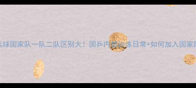 图片 🏓乒乓球国家队一队二队区别大！国乒内部训练日常+如何加入国家队？🏆