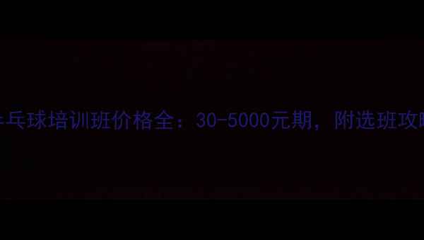 图片 🏓乒乓球培训班价格全：30-5000元期，附选班攻略💰