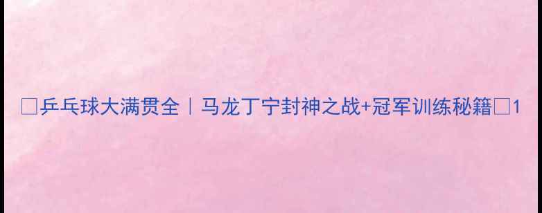 图片 🏓乒乓球大满贯全｜马龙丁宁封神之战+冠军训练秘籍🏆1