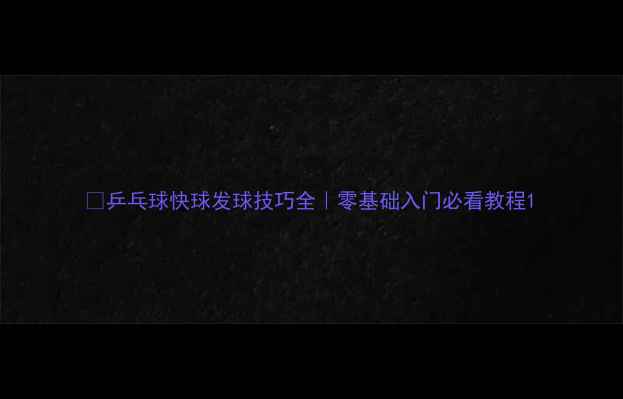 图片 🏓乒乓球快球发球技巧全｜零基础入门必看教程1