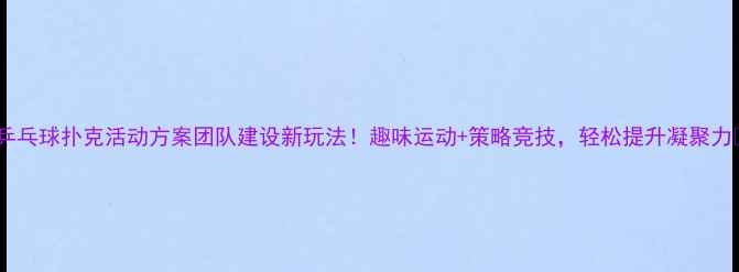 图片 🏓乒乓球扑克活动方案团队建设新玩法！趣味运动+策略竞技，轻松提升凝聚力🃏2
