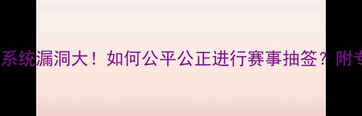 图片 🏓乒乓球抽号系统漏洞大！如何公平公正进行赛事抽签？附专业工具推荐2