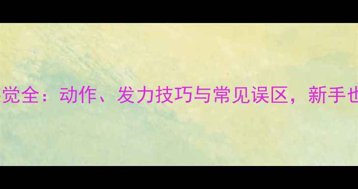 图片 🏓乒乓球挥拍感觉全：动作、发力技巧与常见误区，新手也能轻松上手！1