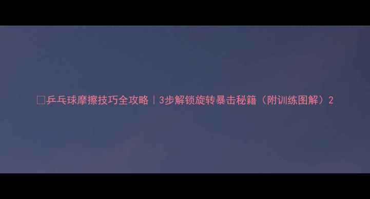 图片 🏓乒乓球摩擦技巧全攻略｜3步解锁旋转暴击秘籍（附训练图解）2