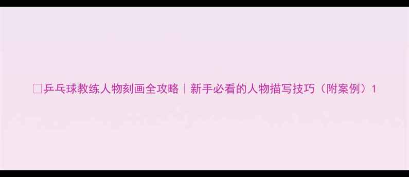 图片 🏓乒乓球教练人物刻画全攻略｜新手必看的人物描写技巧（附案例）1