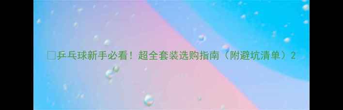 图片 🏓乒乓球新手必看！超全套装选购指南（附避坑清单）2