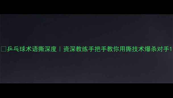 图片 🏓乒乓球术语撕深度｜资深教练手把手教你用撕技术爆杀对手1