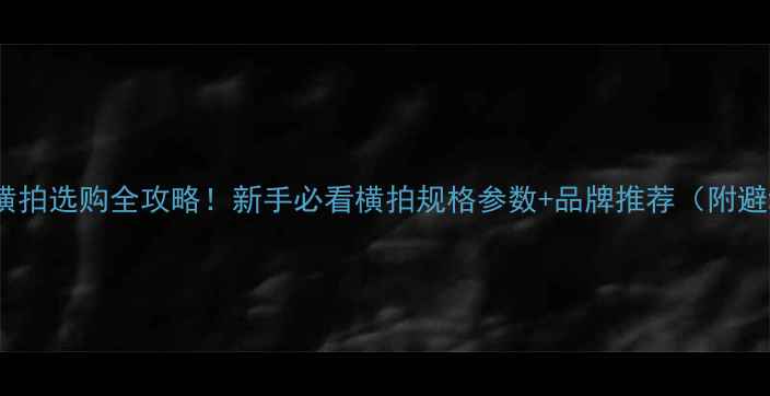 图片 🏓乒乓球横拍选购全攻略！新手必看横拍规格参数+品牌推荐（附避坑指南）1