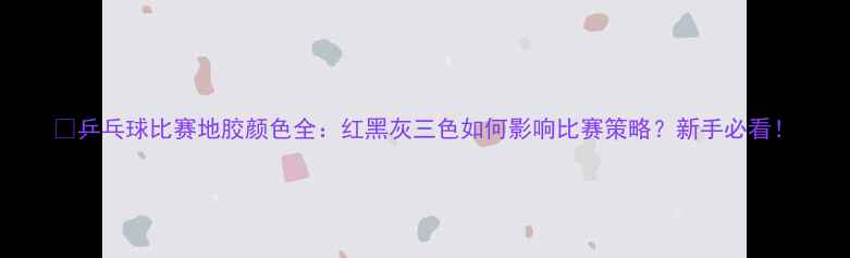 图片 🏓乒乓球比赛地胶颜色全：红黑灰三色如何影响比赛策略？新手必看！