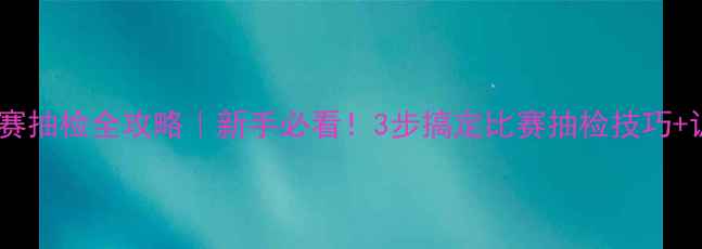 图片 🏓乒乓球比赛抽检全攻略｜新手必看！3步搞定比赛抽检技巧+训练方法🔥1