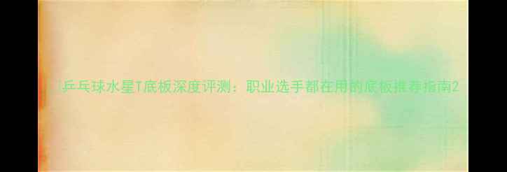 图片 🏓乒乓球水星T底板深度评测：职业选手都在用的底板推荐指南2