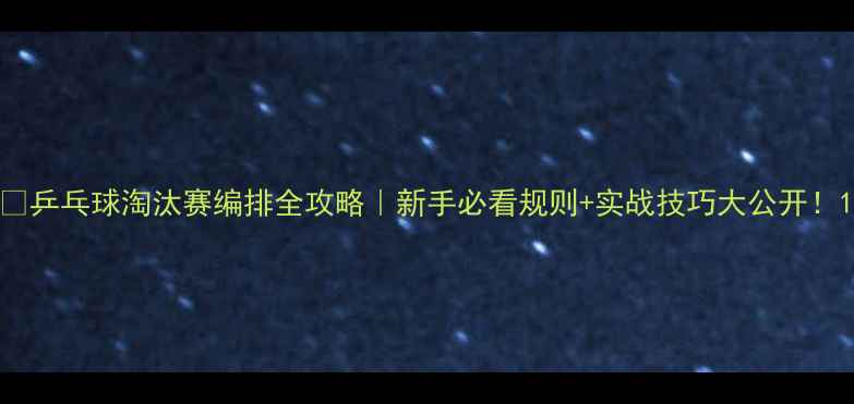 图片 🏓乒乓球淘汰赛编排全攻略｜新手必看规则+实战技巧大公开！1