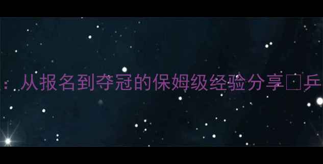 图片 🏓乒乓球甲C赛事全攻略：从报名到夺冠的保姆级经验分享🏓乒乓球赛事攻略新手必看1