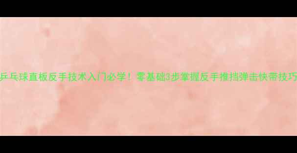 图片 🏓乒乓球直板反手技术入门必学！零基础3步掌握反手推挡弹击快带技巧🏓