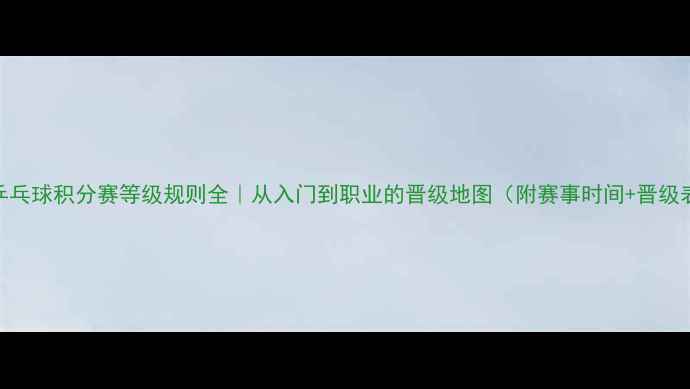 图片 🏓乒乓球积分赛等级规则全｜从入门到职业的晋级地图（附赛事时间+晋级表）