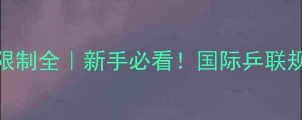 图片 🏓乒乓球胶皮厚度限制全｜新手必看！国际乒联规则+选购避坑指南1