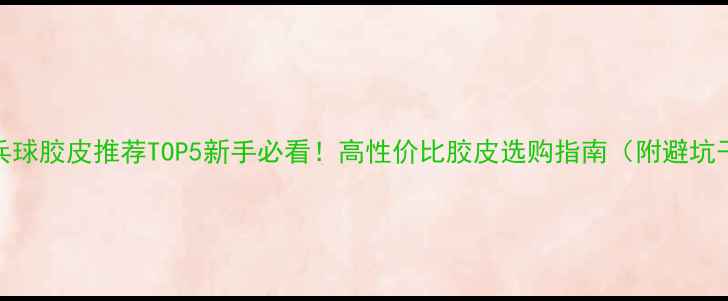 图片 🏓乒乓球胶皮推荐TOP5新手必看！高性价比胶皮选购指南（附避坑干货）