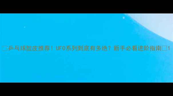 图片 🏓乒乓球胶皮推荐！UFO系列到底有多绝？新手必看进阶指南🔥1