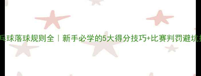 图片 🏓乒乓球落球规则全｜新手必学的5大得分技巧+比赛判罚避坑指南1