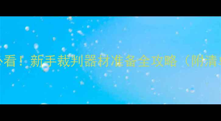 图片 🏓乒乓球裁判必看！新手裁判器材准备全攻略（附清单+避坑指南）2