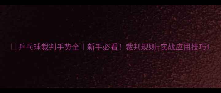 图片 🏓乒乓球裁判手势全｜新手必看！裁判规则+实战应用技巧1