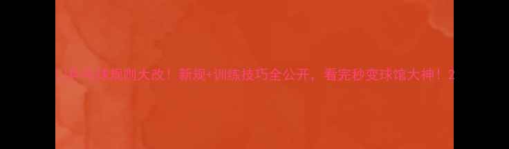 图片 🏓乒乓球规则大改！新规+训练技巧全公开，看完秒变球馆大神！2