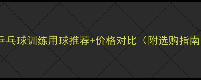 图片 🏓乒乓球训练用球推荐+价格对比（附选购指南）1