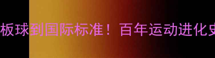图片 🏓乒乓球起源：从石板球到国际标准！百年运动进化史（附老物件图鉴）1