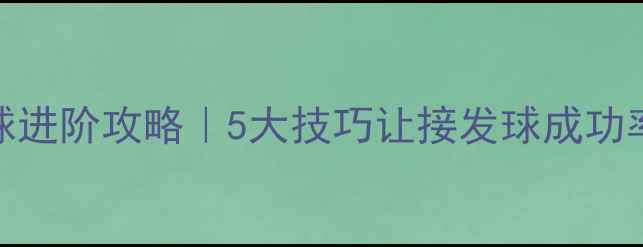 图片 🏓乒乓球过岸击球进阶攻略｜5大技巧让接发球成功率翻倍！新手必看
