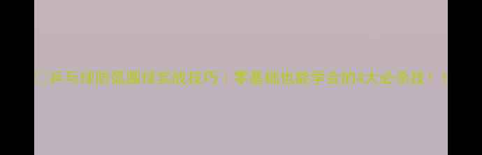 图片 🏓乒乓球防弧圈球实战技巧｜零基础也能学会的4大必杀技！1