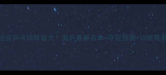 图片 🏓亚运会乒乓球阵容大！国乒最新名单+夺冠预测+训练花絮全🔥