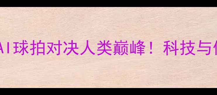 图片 🏓人机乒乓球大赛：AI球拍对决人类巅峰！科技与体育的巅峰碰撞🤖💥1
