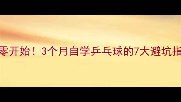 图片 🏓从零开始！3个月自学乒乓球的7大避坑指南🏓