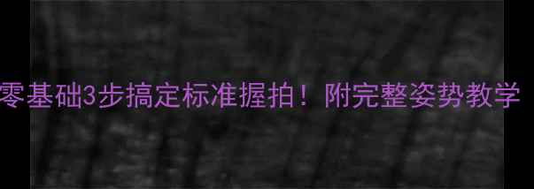 图片 🏓体校教练私藏课零基础3步搞定标准握拍！附完整姿势教学（附训练计划表）1