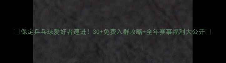 图片 🏓保定乒乓球爱好者速进！30+免费入群攻略+全年赛事福利大公开🏓