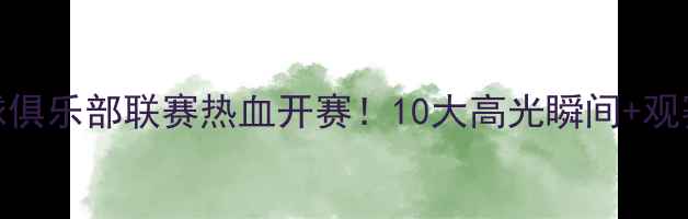 图片 🏓全国乒乓球俱乐部联赛热血开赛！10大高光瞬间+观赛攻略全公开