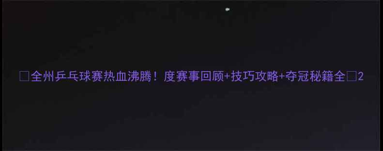 图片 🏓全州乒乓球赛热血沸腾！度赛事回顾+技巧攻略+夺冠秘籍全🏆2