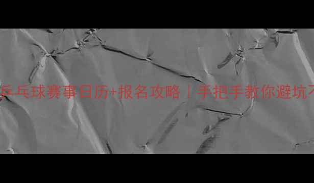 图片 🏓全年乒乓球赛事日历+报名攻略｜手把手教你避坑不踩雷2